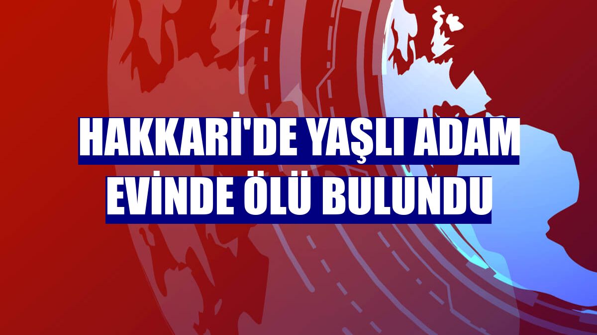 Hakkari'de yaşlı adam evinde ölü bulundu