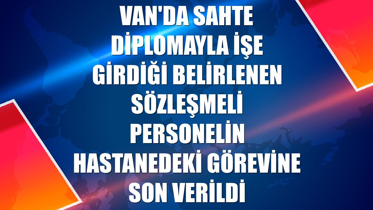 Van'da sahte diplomayla işe girdiği belirlenen sözleşmeli personelin hastanedeki görevine son verildi