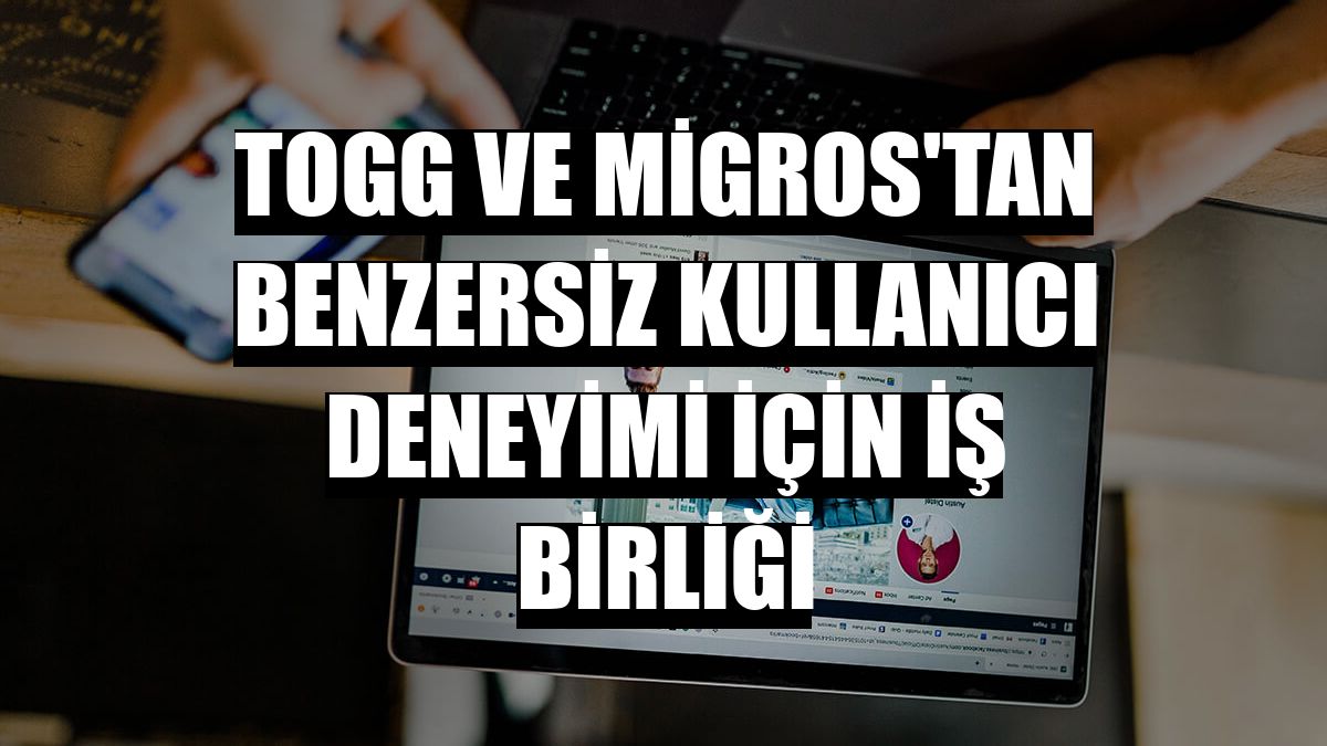 Togg ve Migros'tan benzersiz kullanıcı deneyimi için iş birliği
