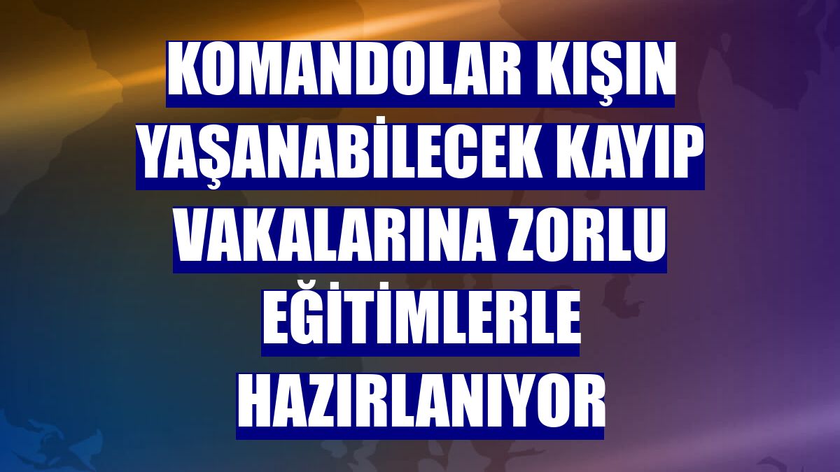 Komandolar kışın yaşanabilecek kayıp vakalarına zorlu eğitimlerle hazırlanıyor