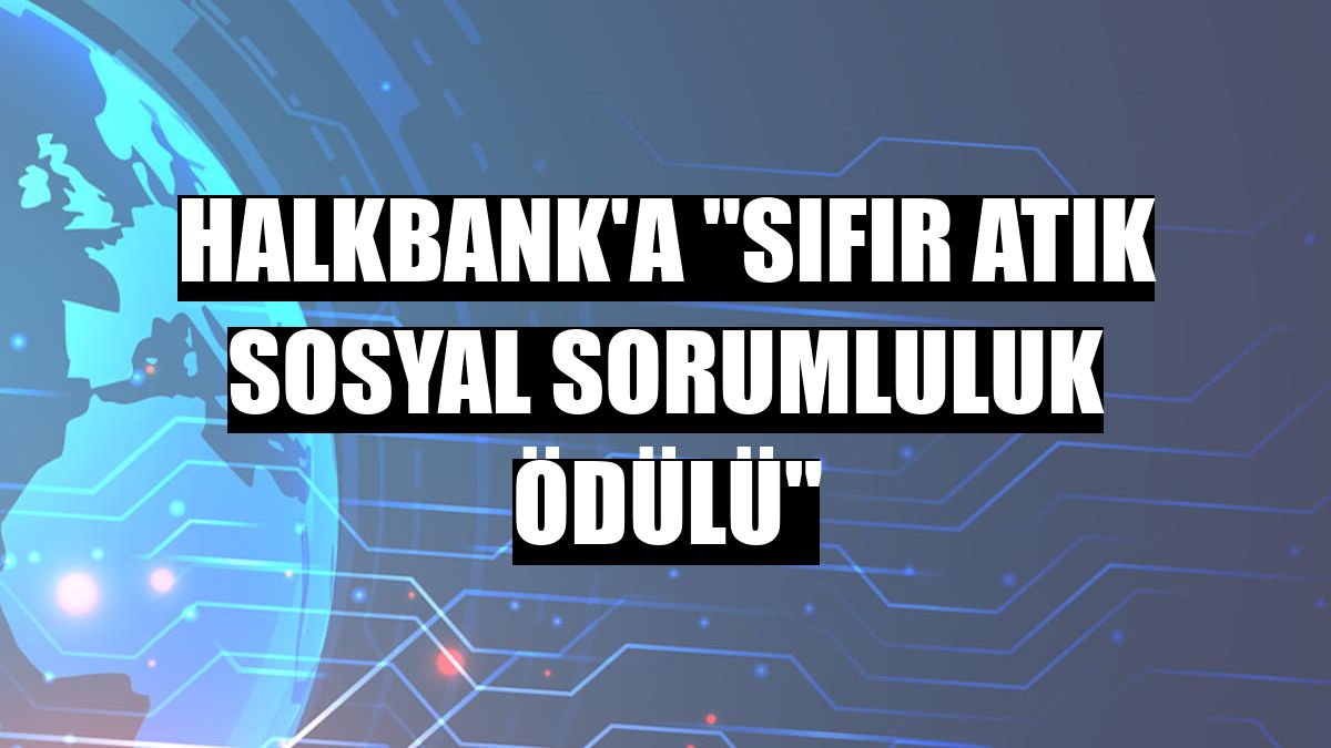 Halkbank'a 'Sıfır Atık Sosyal Sorumluluk Ödülü'