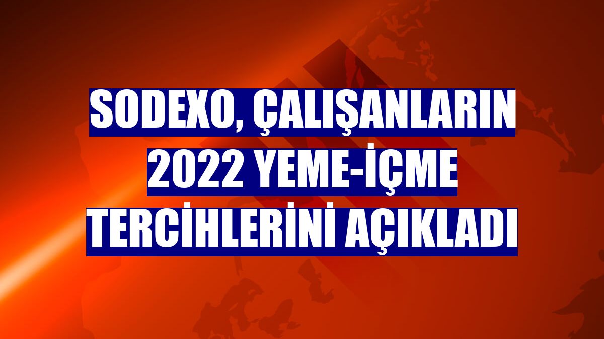 Sodexo, çalışanların 2022 yeme-içme tercihlerini açıkladı