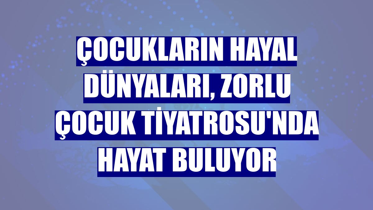 Çocukların hayal dünyaları, Zorlu Çocuk Tiyatrosu'nda hayat buluyor