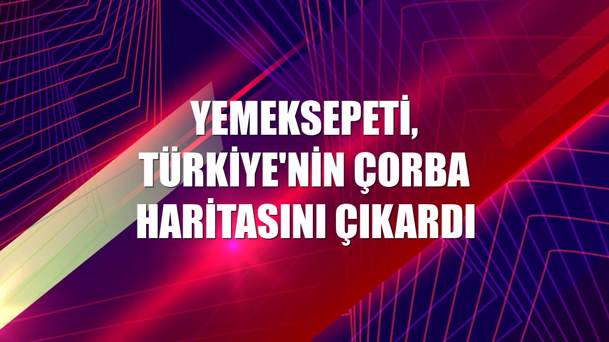 Yemeksepeti, Türkiye'nin çorba haritasını çıkardı