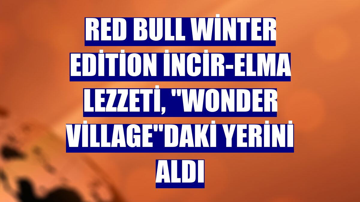 Red Bull Winter Edition İncir-Elma Lezzeti, "Wonder Village"daki yerini aldı