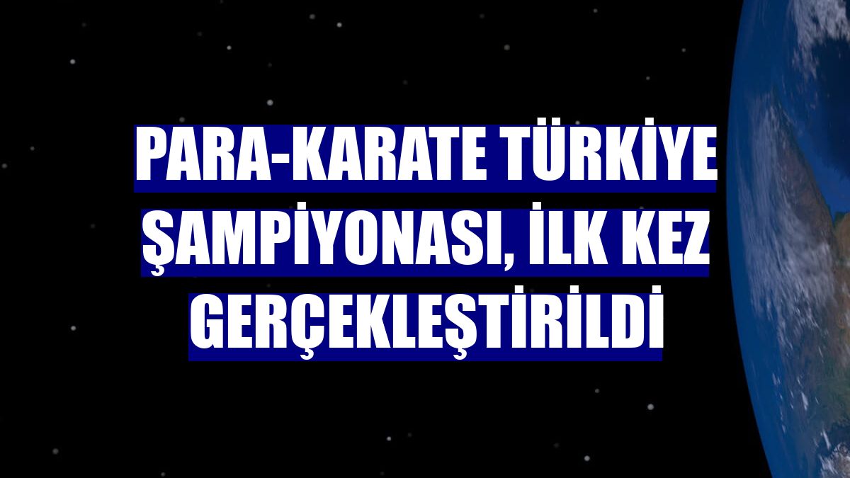 Para-Karate Türkiye Şampiyonası, ilk kez gerçekleştirildi
