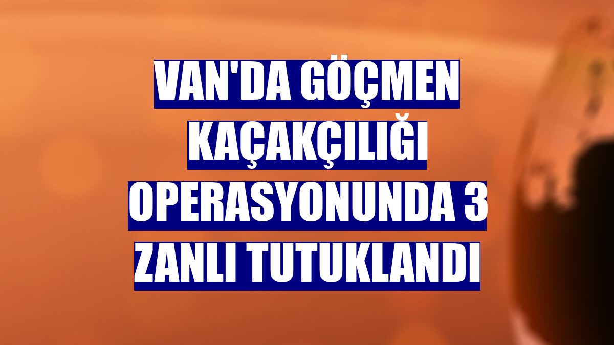 Van'da göçmen kaçakçılığı operasyonunda 3 zanlı tutuklandı