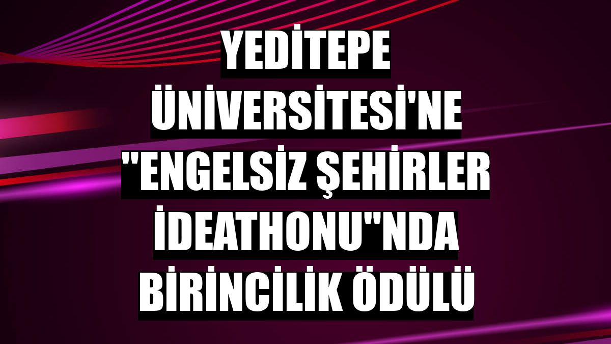 Yeditepe Üniversitesi'ne 'Engelsiz Şehirler İdeathonu'nda birincilik ödülü