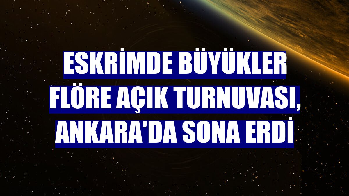 Eskrimde Büyükler Flöre Açık Turnuvası, Ankara'da sona erdi
