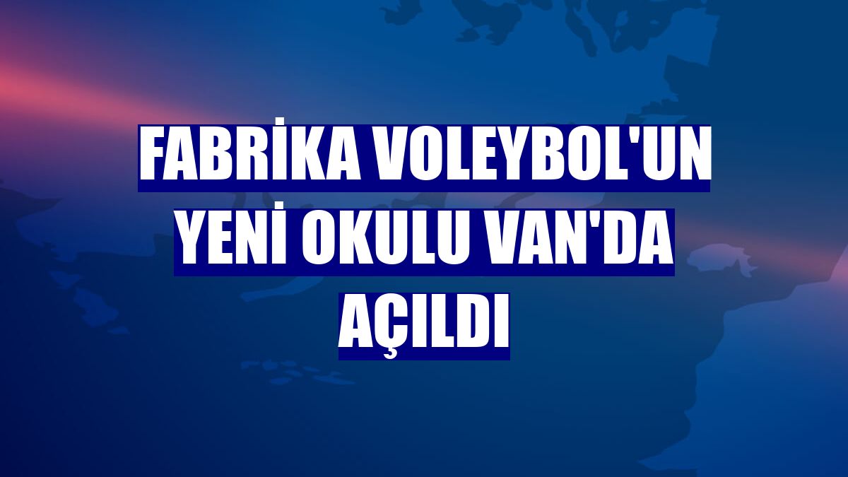 Fabrika Voleybol'un yeni okulu Van'da açıldı