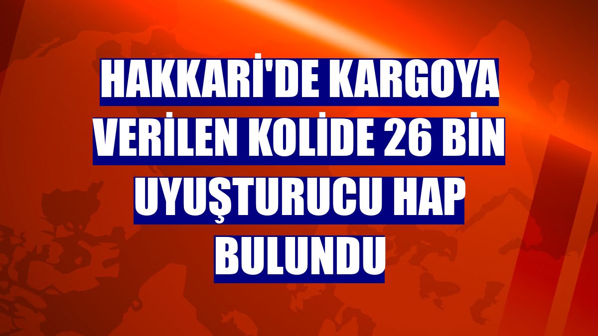 Hakkari'de kargoya verilen kolide 26 bin uyuşturucu hap bulundu