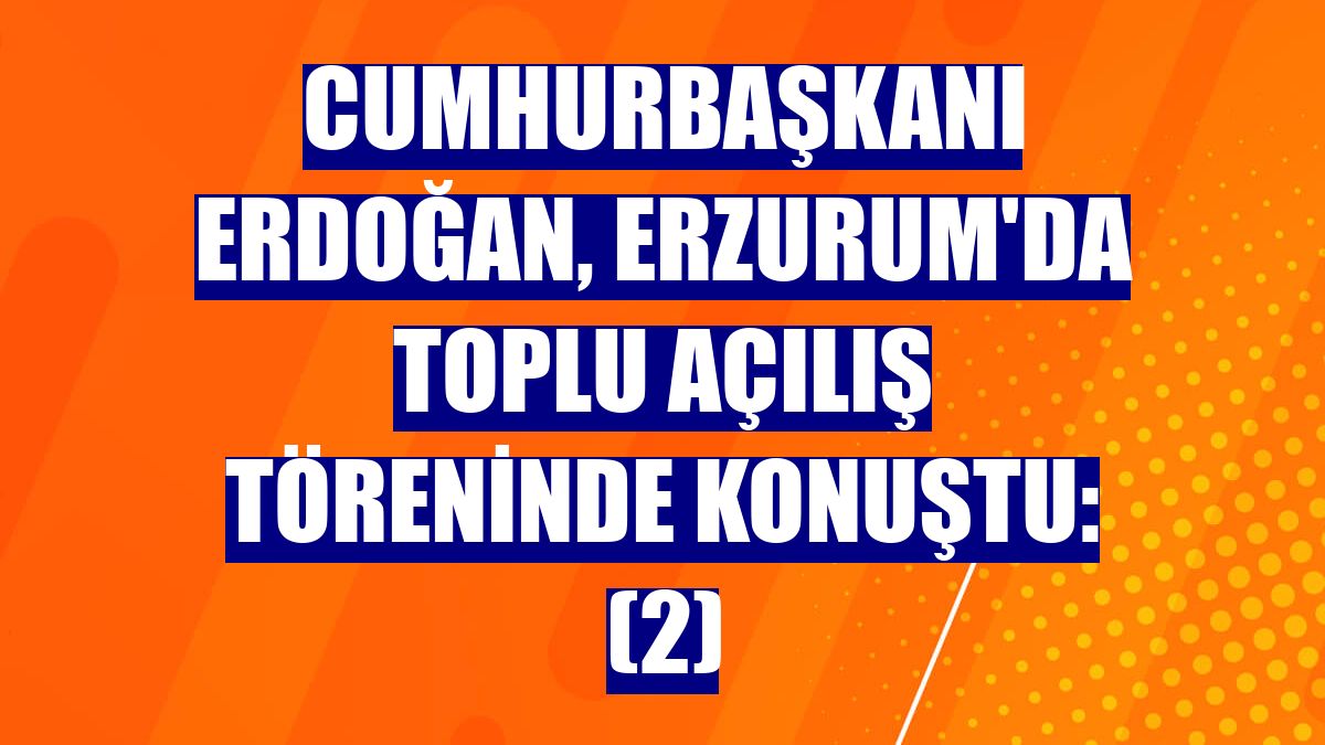 Cumhurbaşkanı Erdoğan, Erzurum'da toplu açılış töreninde konuştu: (2)