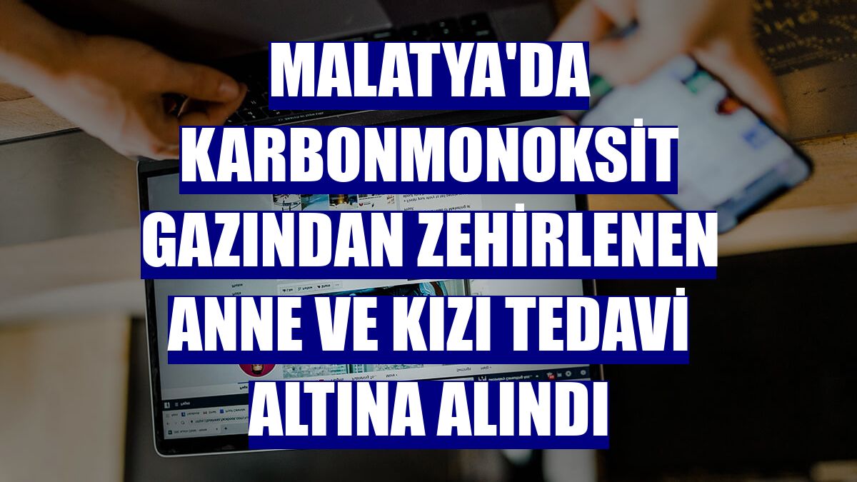 Malatya'da karbonmonoksit gazından zehirlenen anne ve kızı tedavi altına alındı
