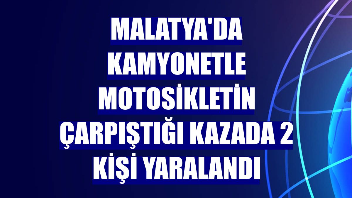 Malatya'da kamyonetle motosikletin çarpıştığı kazada 2 kişi yaralandı