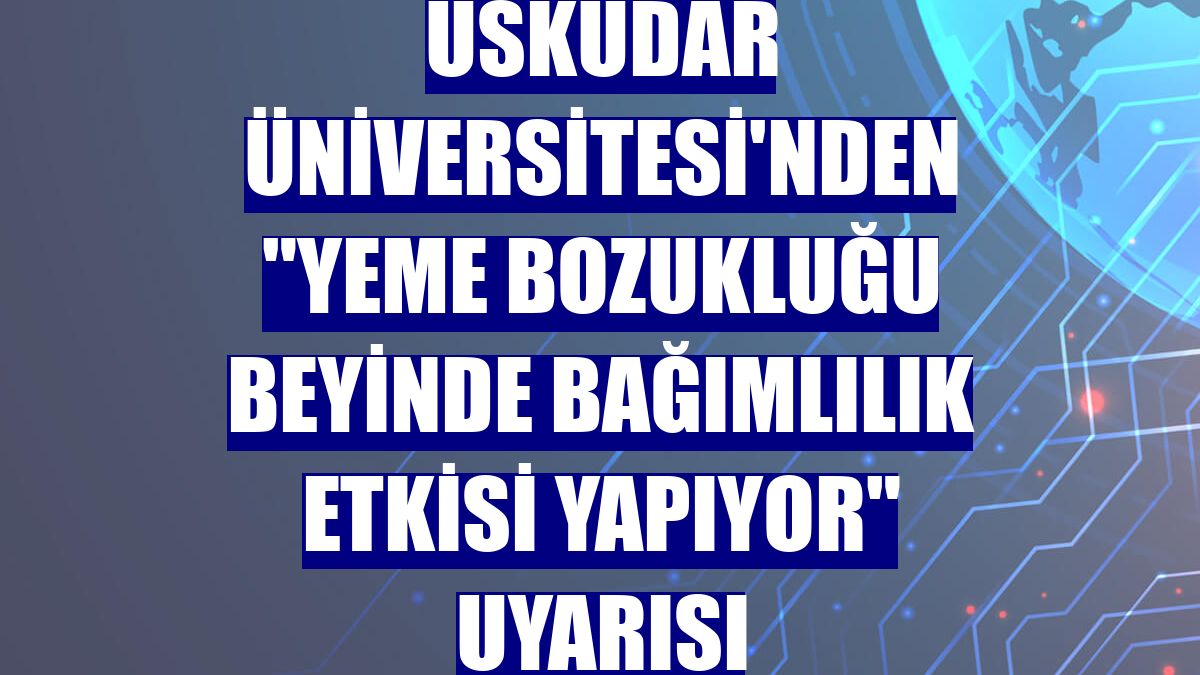 Üsküdar Üniversitesi'nden "yeme bozukluğu beyinde bağımlılık etkisi yapıyor" uyarısı