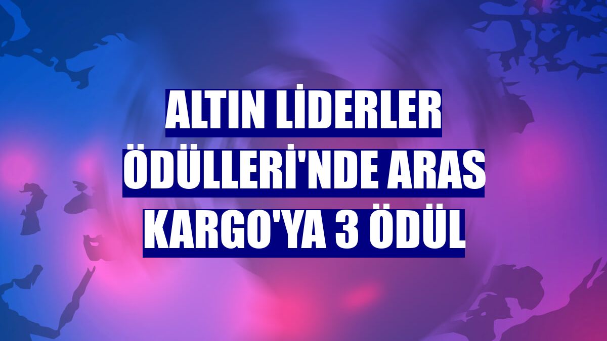 Altın Liderler Ödülleri'nde Aras Kargo'ya 3 ödül