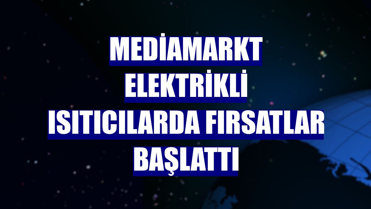 MediaMarkt elektrikli ısıtıcılarda fırsatlar başlattı