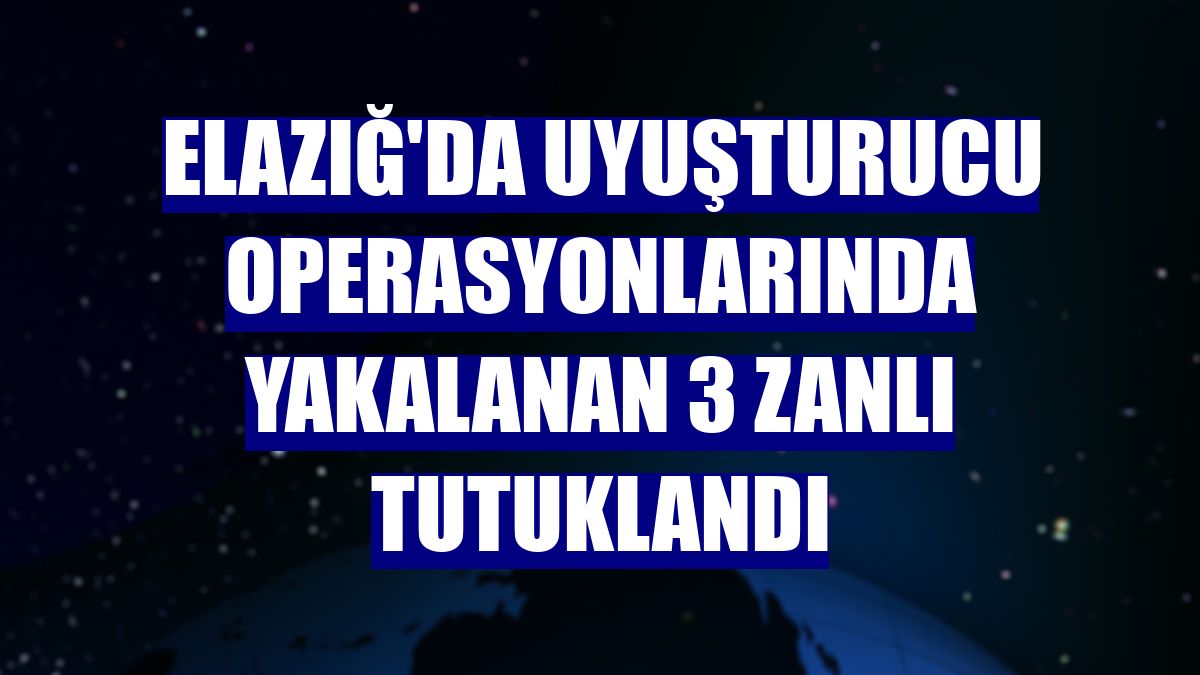 Elazığ'da uyuşturucu operasyonlarında yakalanan 3 zanlı tutuklandı