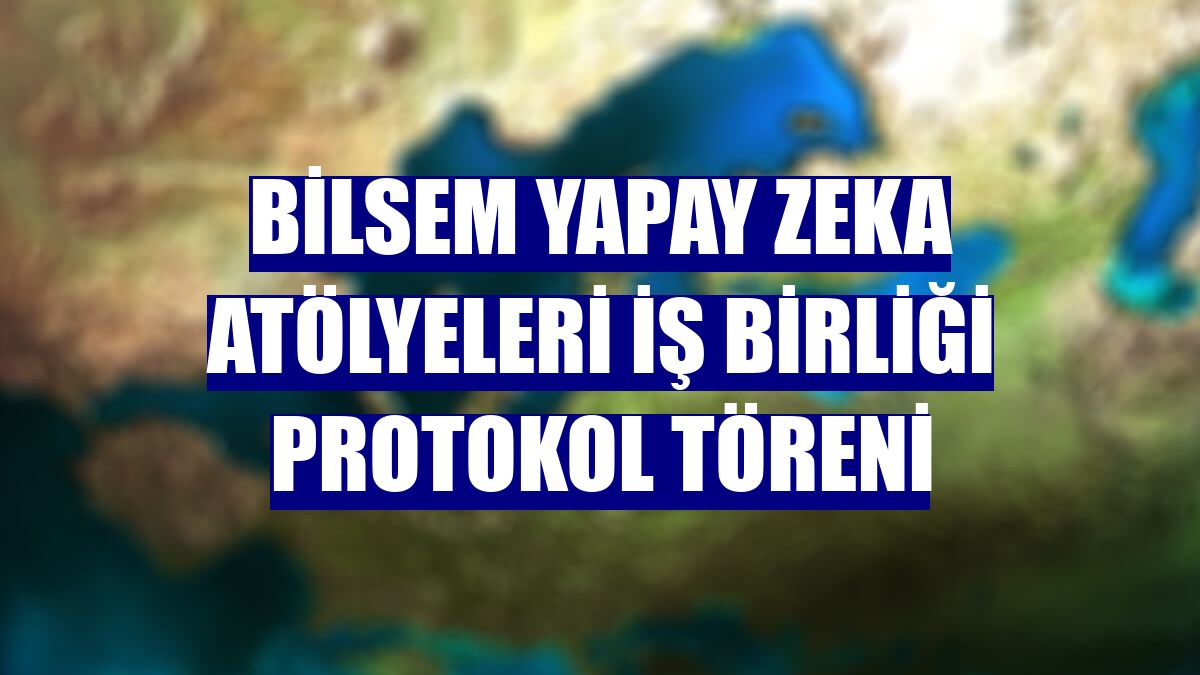 Bilsem Yapay Zeka Atölyeleri İş Birliği Protokol Töreni