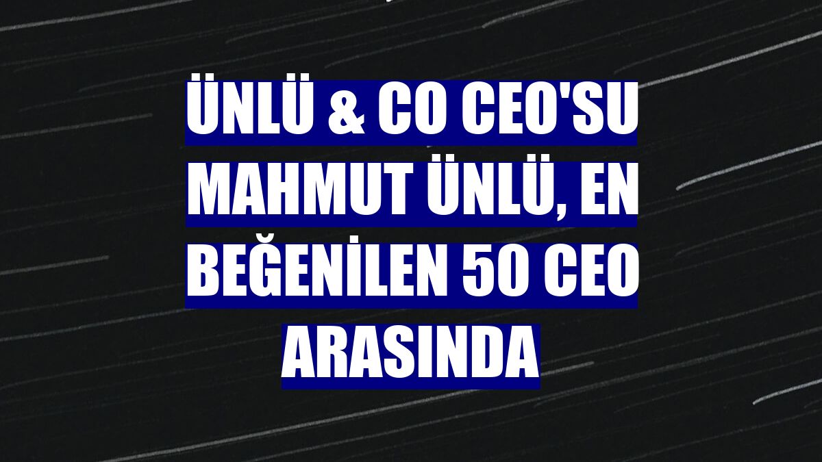 ÜNLÜ & Co CEO'su Mahmut Ünlü, en beğenilen 50 CEO arasında