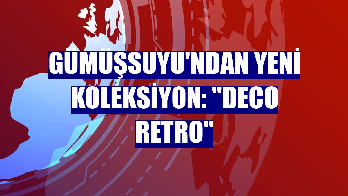 Gümüşsuyu'ndan yeni koleksiyon: "Deco Retro"