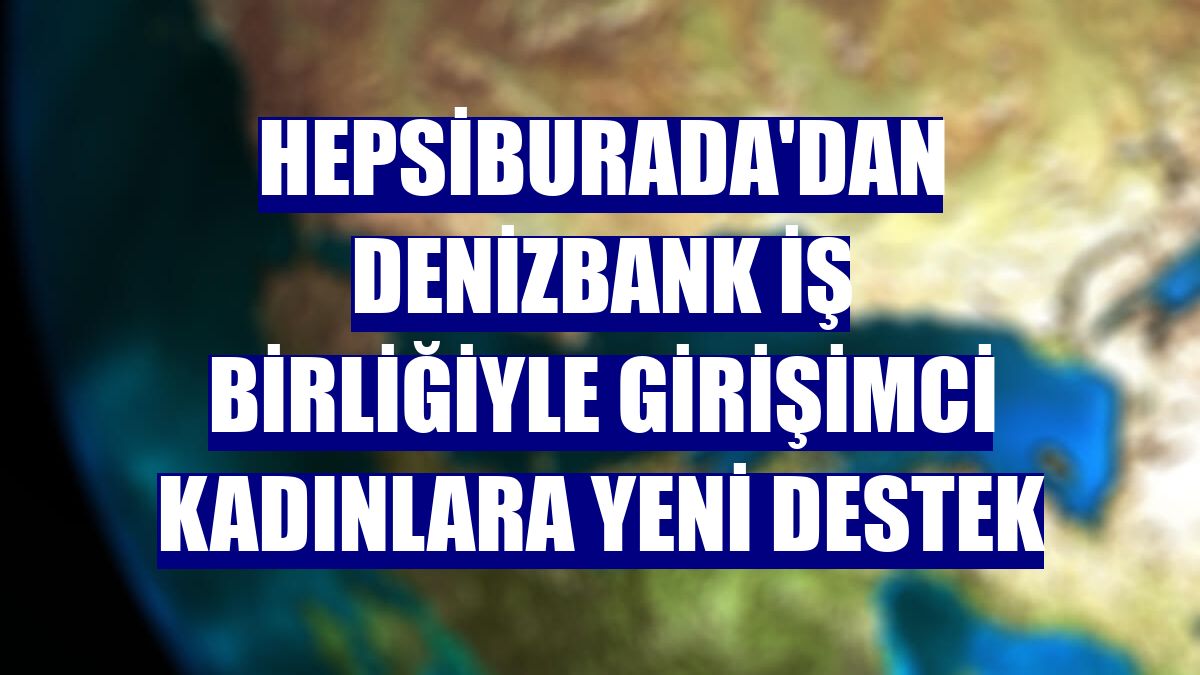 Hepsiburada'dan DenizBank iş birliğiyle girişimci kadınlara yeni destek