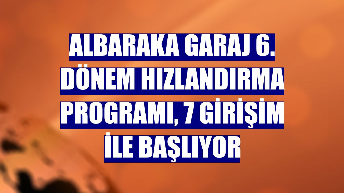 Albaraka Garaj 6. Dönem Hızlandırma Programı, 7 girişim ile başlıyor