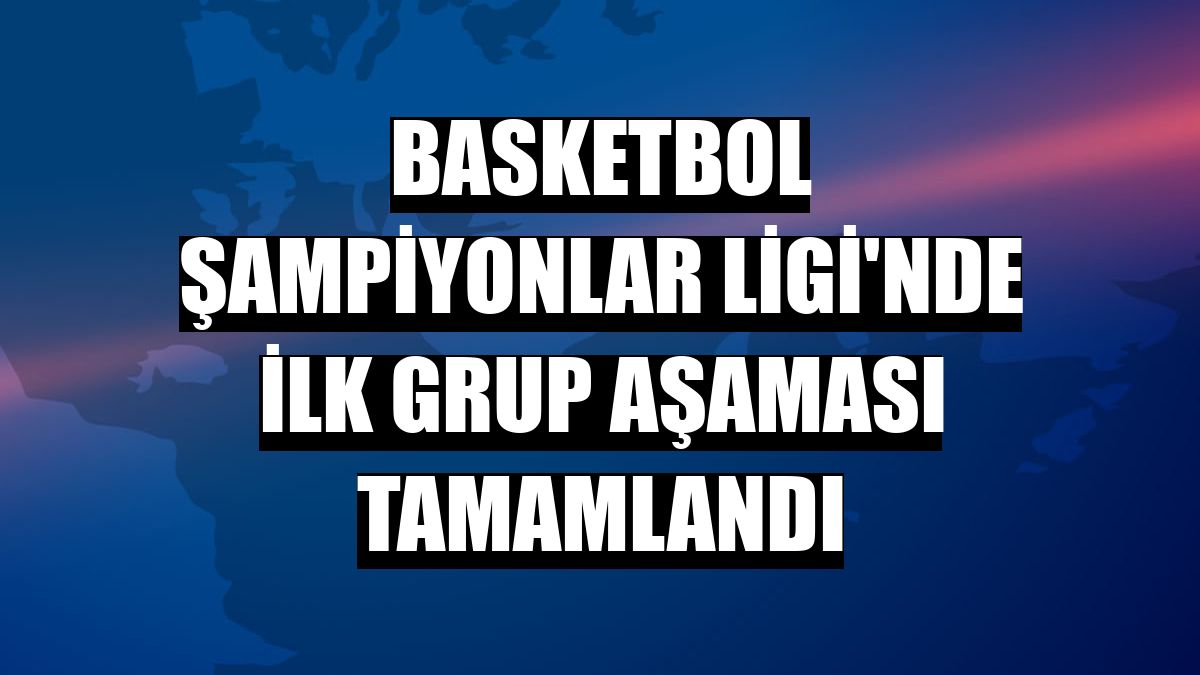 Basketbol Şampiyonlar Ligi'nde ilk grup aşaması tamamlandı