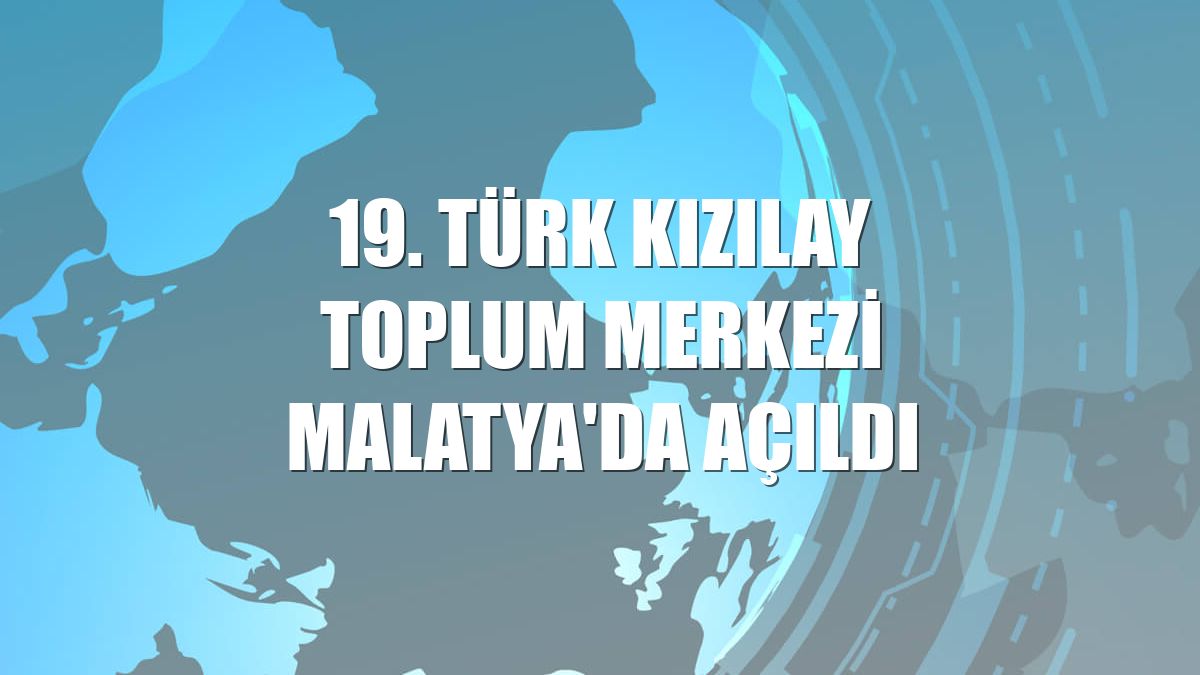 19. Türk Kızılay Toplum Merkezi Malatya'da açıldı