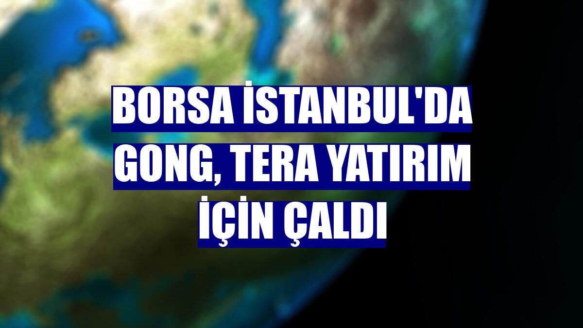Borsa İstanbul'da gong, Tera Yatırım için çaldı