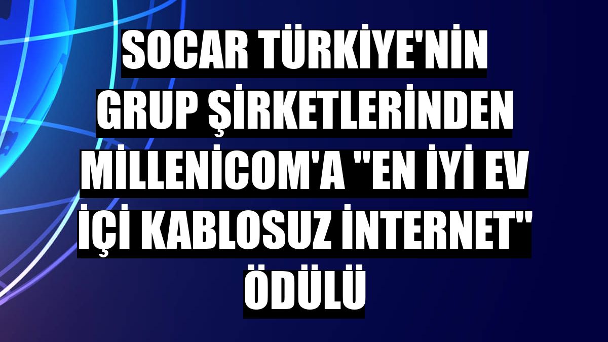 SOCAR Türkiye'nin grup şirketlerinden Millenicom'a 'en iyi ev içi kablosuz internet' ödülü