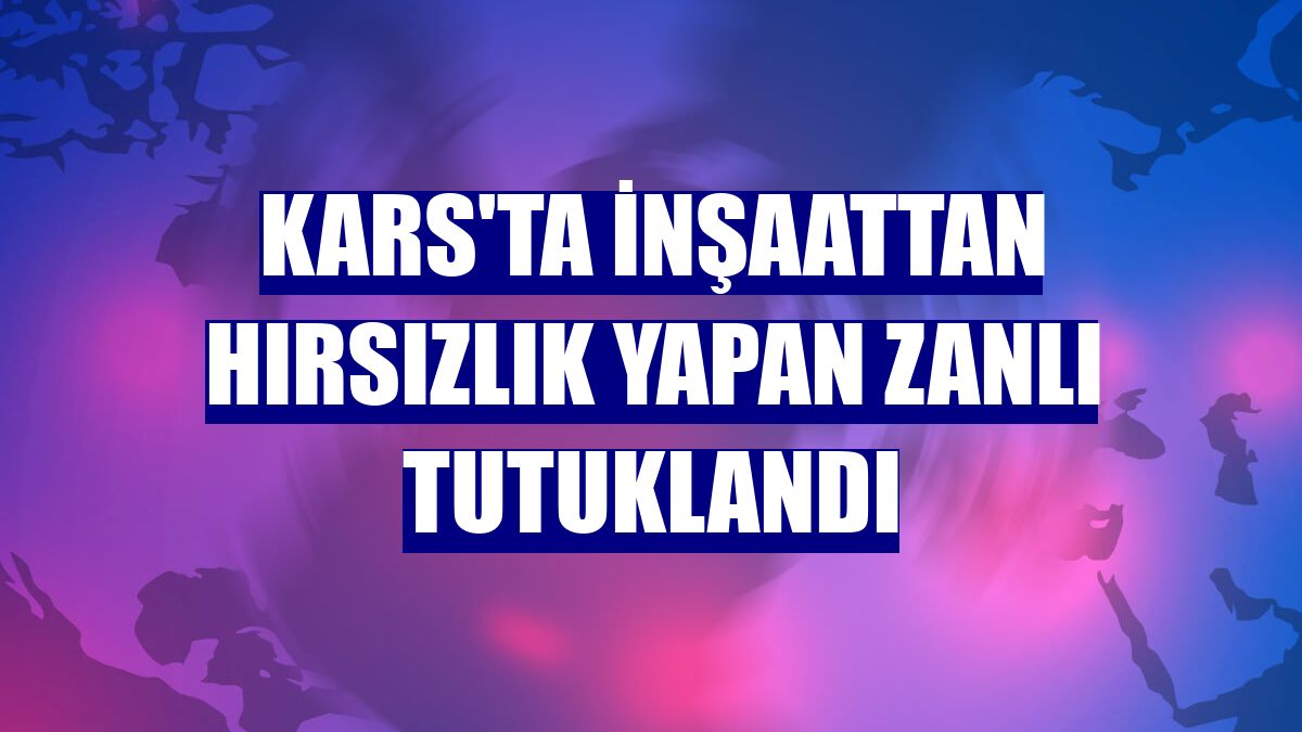 Kars'ta inşaattan hırsızlık yapan zanlı tutuklandı