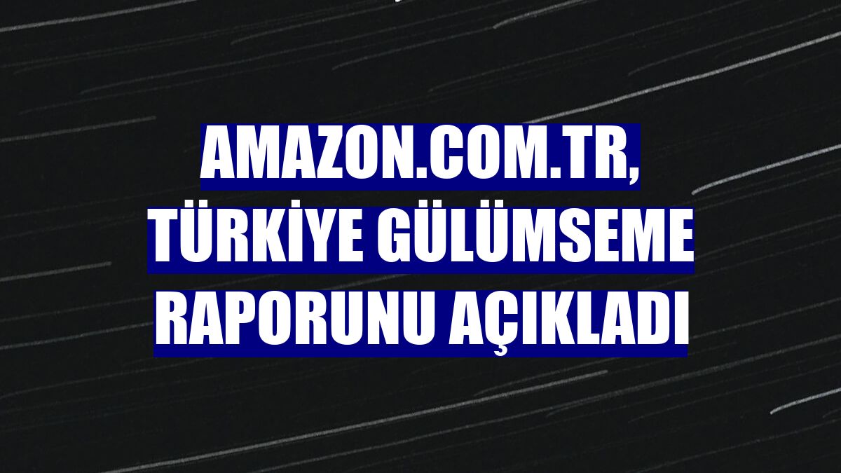 Amazon.com.tr, Türkiye Gülümseme Raporunu açıkladı