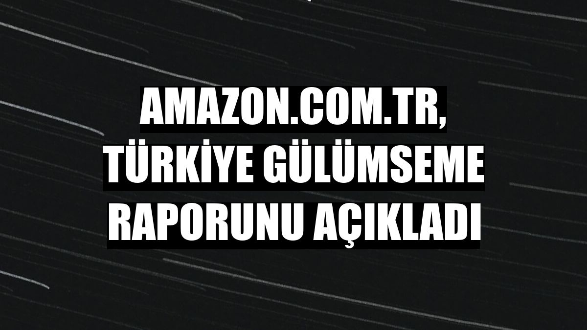 Amazon.com.tr, Türkiye Gülümseme Raporunu açıkladı