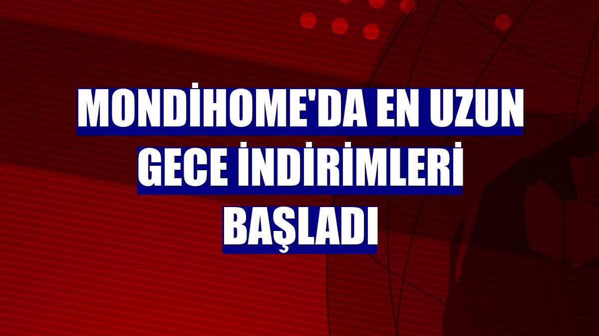 Mondihome'da en uzun gece indirimleri başladı