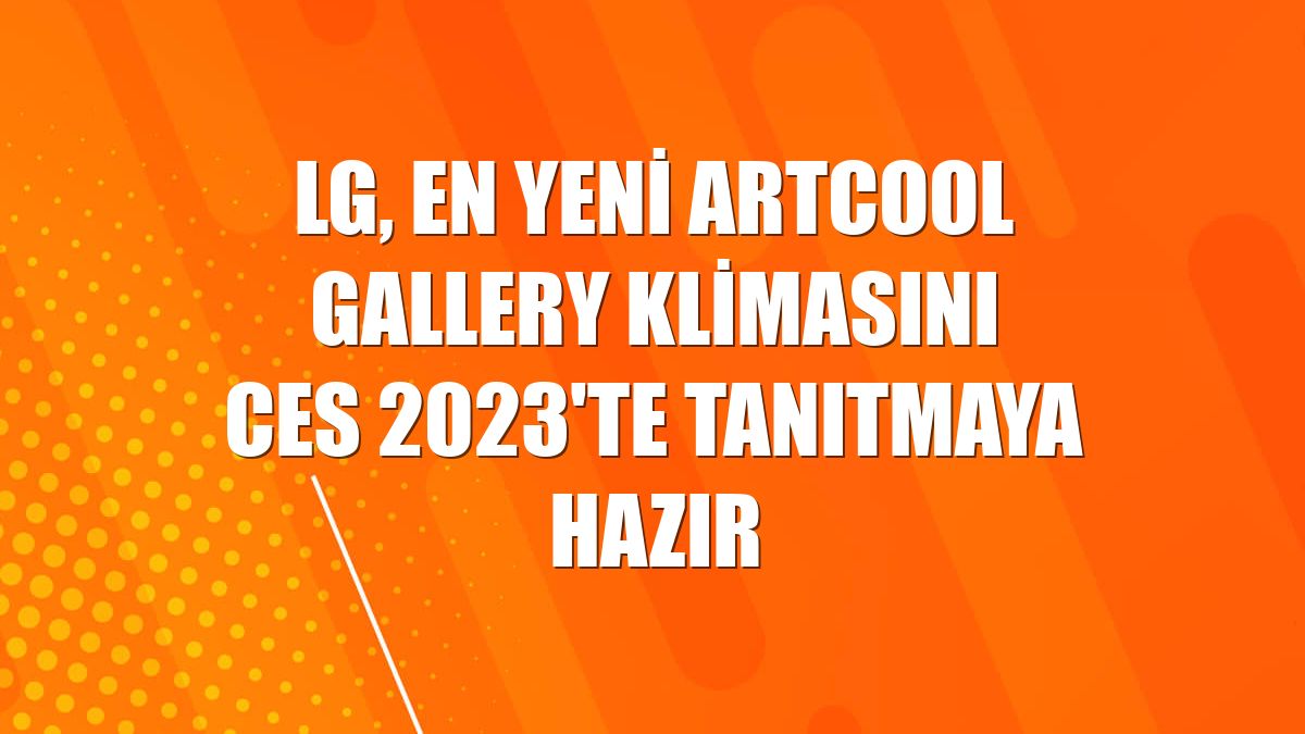 LG, en yeni ARTCOOL Gallery klimasını CES 2023'te tanıtmaya hazır