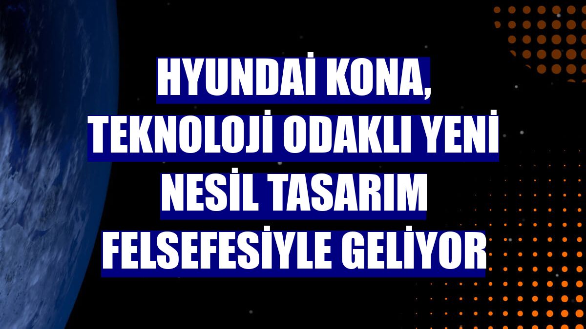 Hyundai KONA, teknoloji odaklı yeni nesil tasarım felsefesiyle geliyor