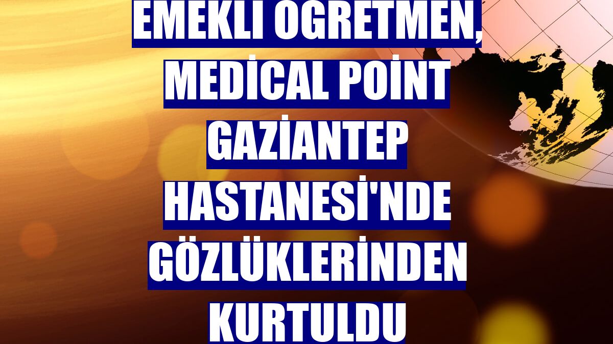 Emekli öğretmen, Medical Point Gaziantep Hastanesi'nde gözlüklerinden kurtuldu