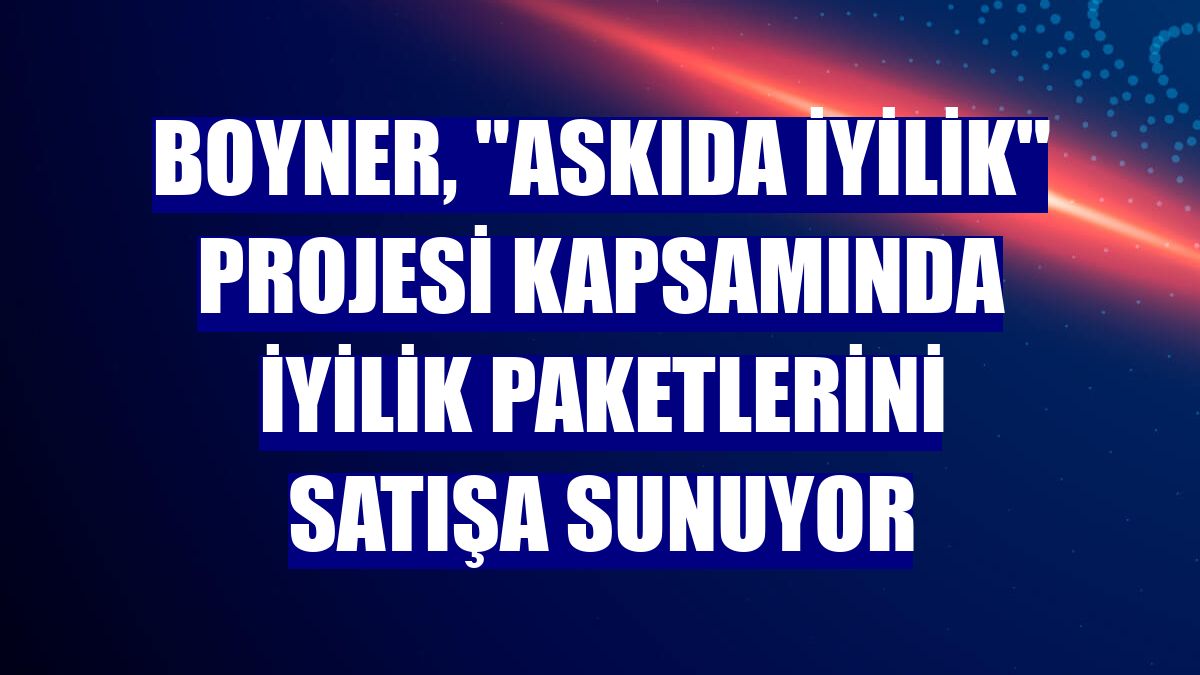 Boyner, "Askıda İyilik" projesi kapsamında iyilik paketlerini satışa sunuyor