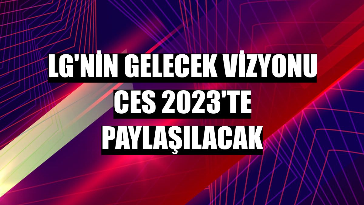 LG'nin gelecek vizyonu CES 2023'te paylaşılacak