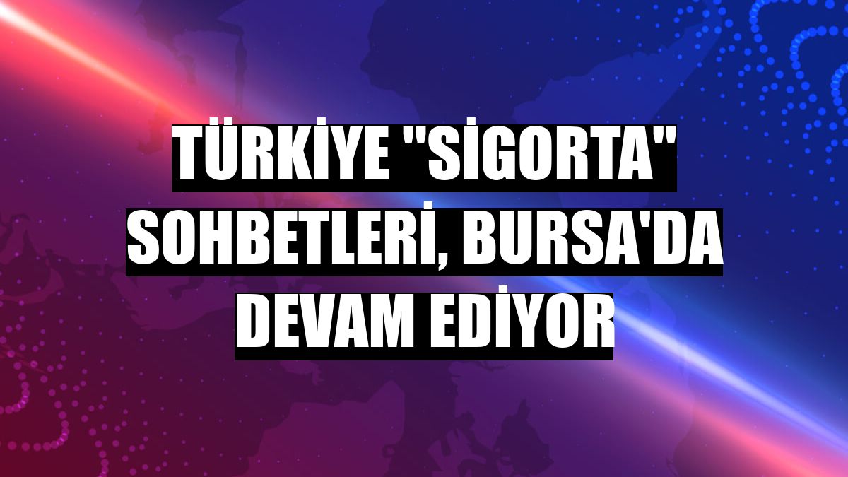 Türkiye 'Sigorta' Sohbetleri, Bursa'da devam ediyor