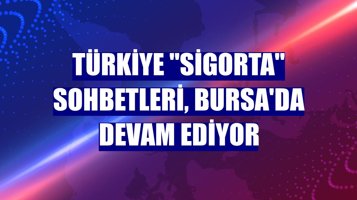 Türkiye "Sigorta" Sohbetleri, Bursa'da devam ediyor