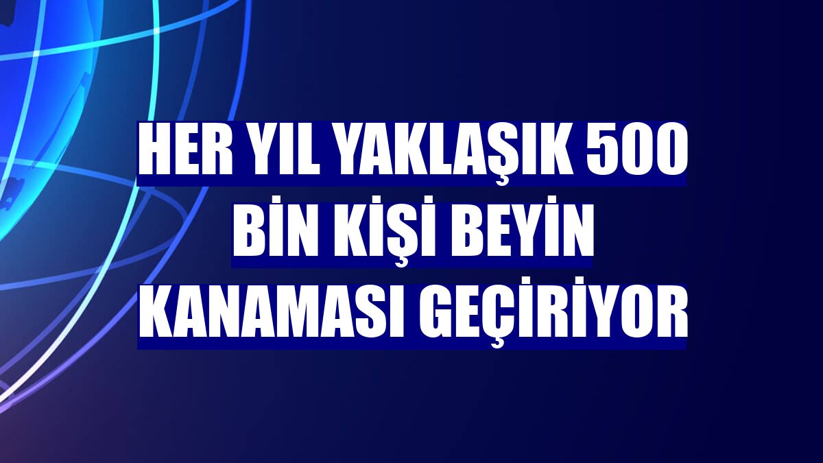 Her yıl yaklaşık 500 bin kişi beyin kanaması geçiriyor