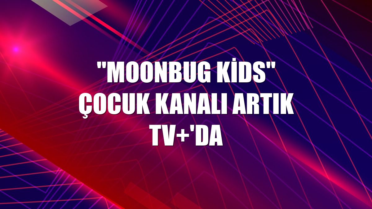 "Moonbug Kids" çocuk kanalı artık TV+'da