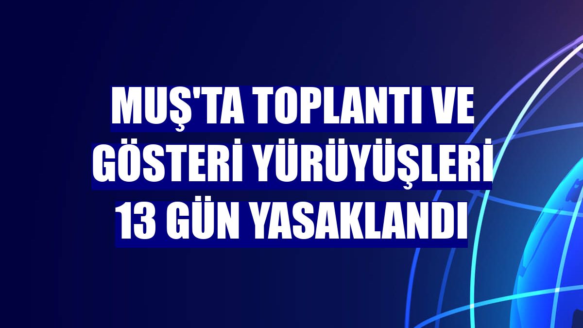 Muş'ta toplantı ve gösteri yürüyüşleri 13 gün yasaklandı