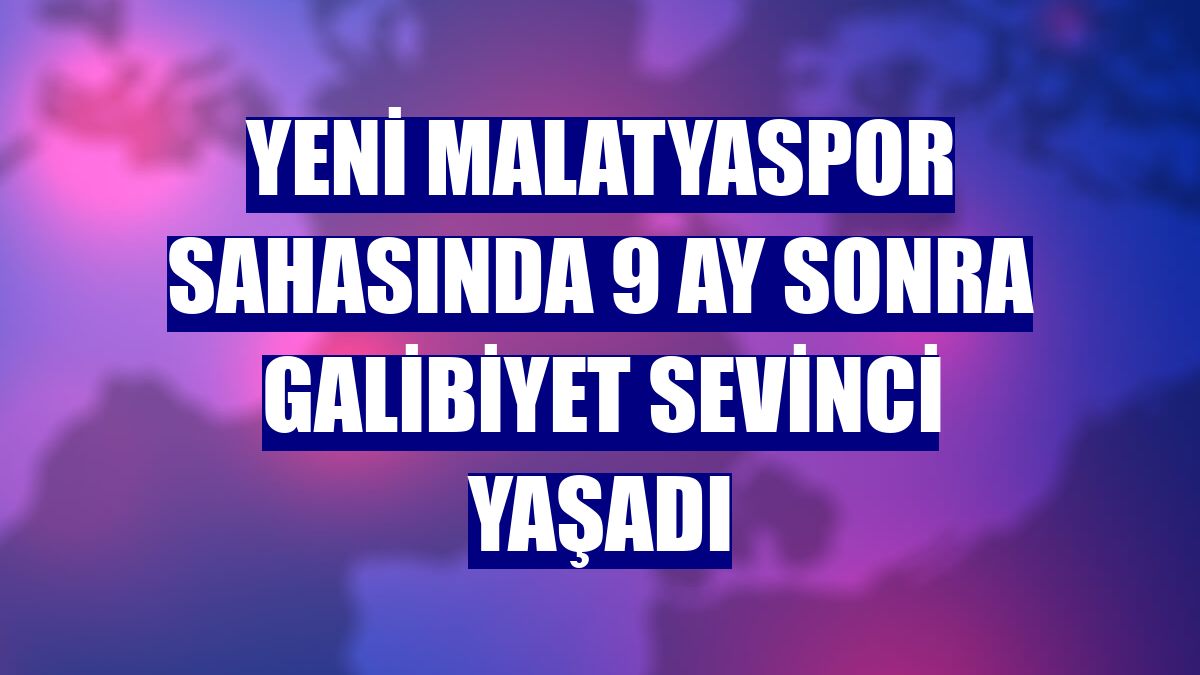 Yeni Malatyaspor sahasında 9 ay sonra galibiyet sevinci yaşadı