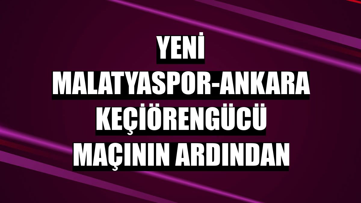 Yeni Malatyaspor-Ankara Keçiörengücü maçının ardından