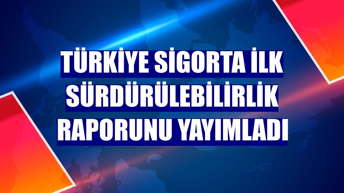 Türkiye Sigorta ilk sürdürülebilirlik raporunu yayımladı