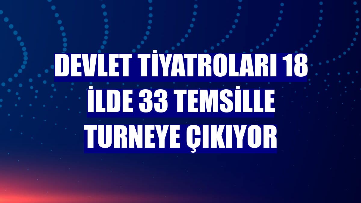 Devlet Tiyatroları 18 ilde 33 temsille turneye çıkıyor