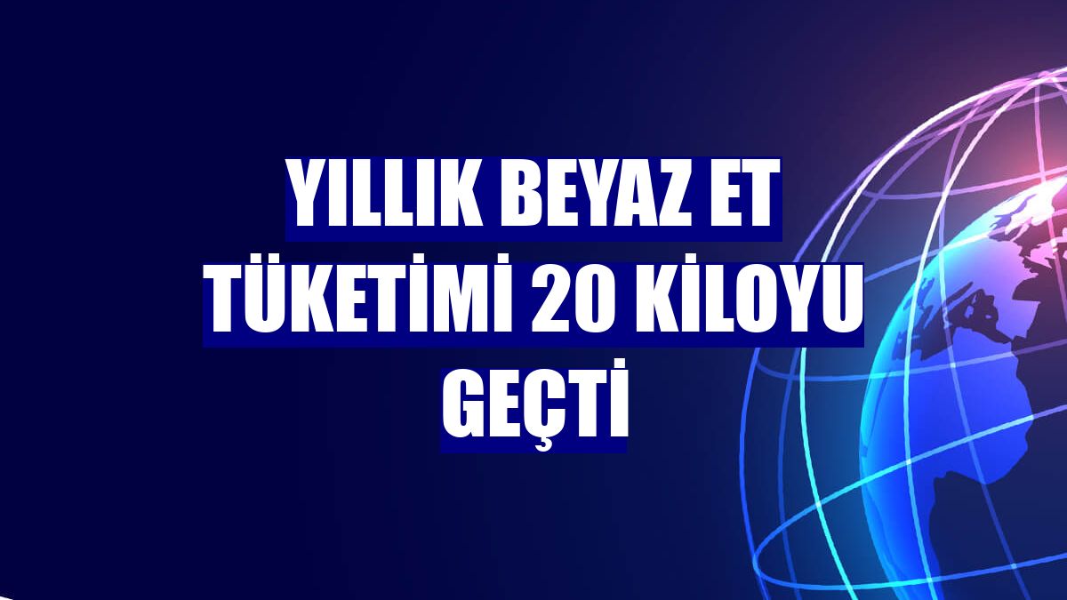 Yıllık beyaz et tüketimi 20 kiloyu geçti